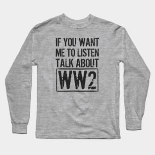 If You Want Me To Listen, Talk About WW2 Long Sleeve T-Shirt